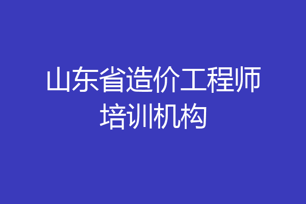 山东省造价工程师培训机构