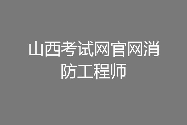 山西考试网官网消防工程师