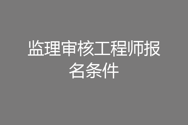 监理审核工程师报名条件