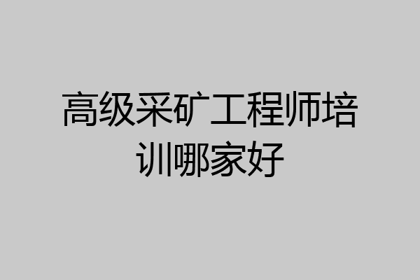 高级采矿工程师培训哪家好