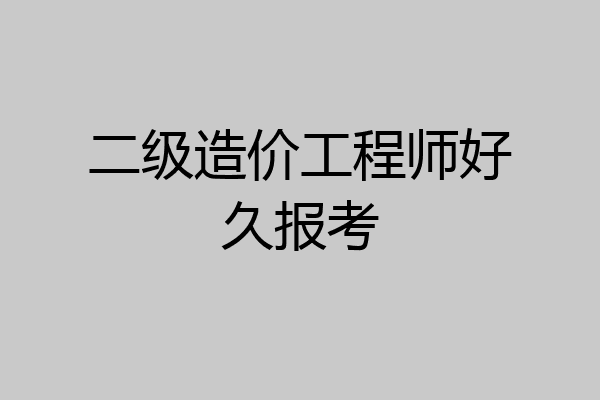 二级造价工程师好久报考