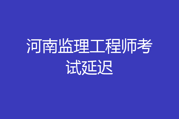 河南监理工程师考试延迟