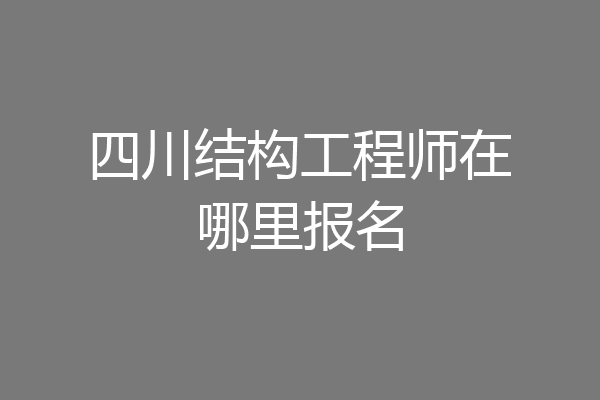 四川结构工程师在哪里报名