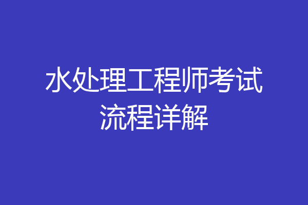 水处理工程师考试流程详解