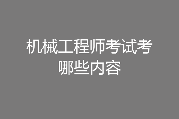机械工程师考试考哪些内容