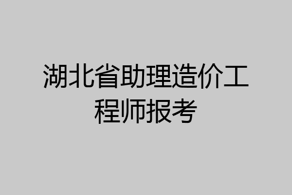 湖北省助理造价工程师报考
