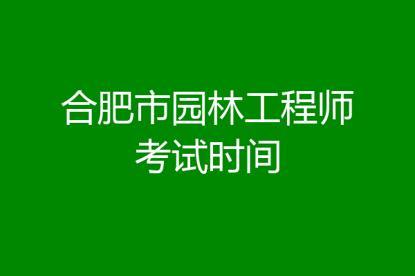 合肥市园林工程师考试时间