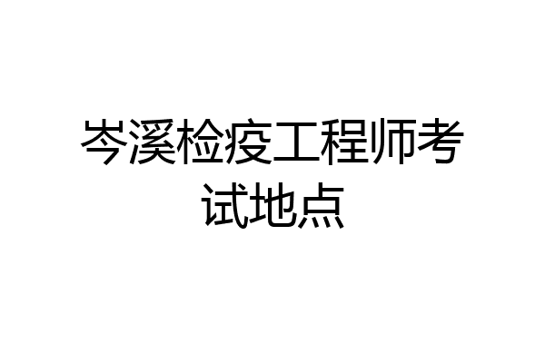 岑溪检疫工程师考试地点