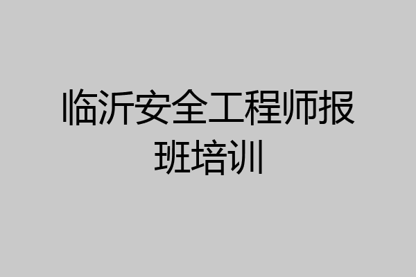 临沂安全工程师报班培训
