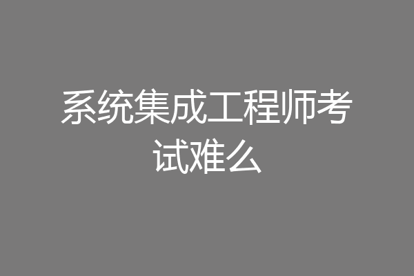 系统集成工程师考试难么
