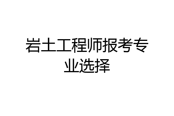 岩土工程师报考专业选择