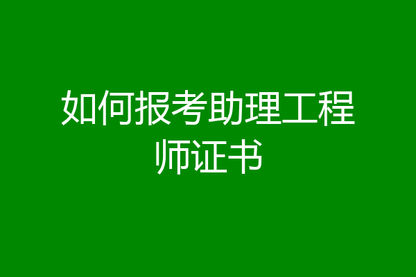 如何报考助理工程师证书