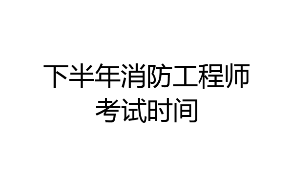 下半年消防工程师考试时间