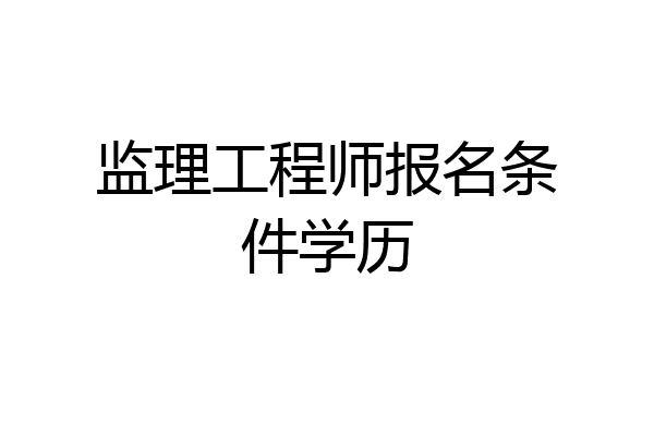 监理工程师报名条件学历