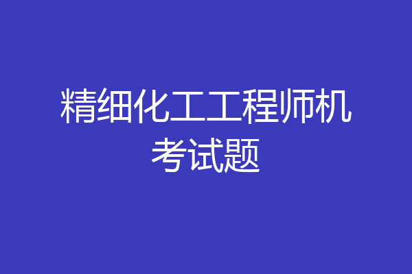 精细化工工程师机考试题