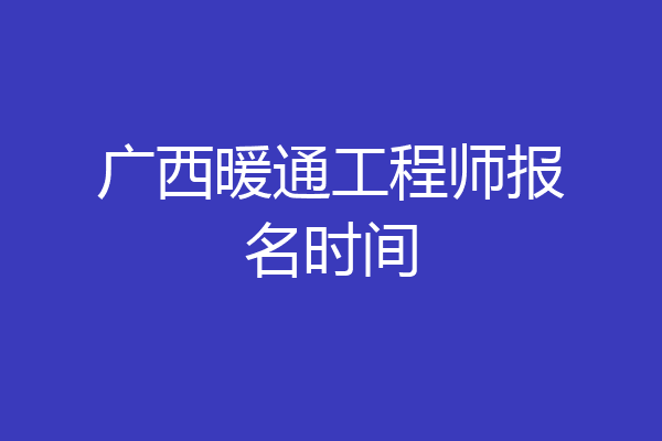 广西暖通工程师报名时间