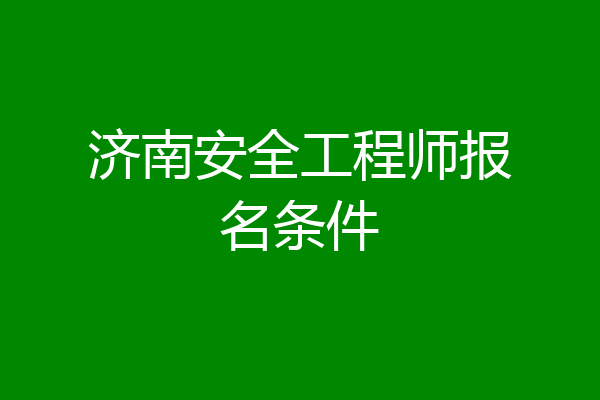 济南安全工程师报名条件