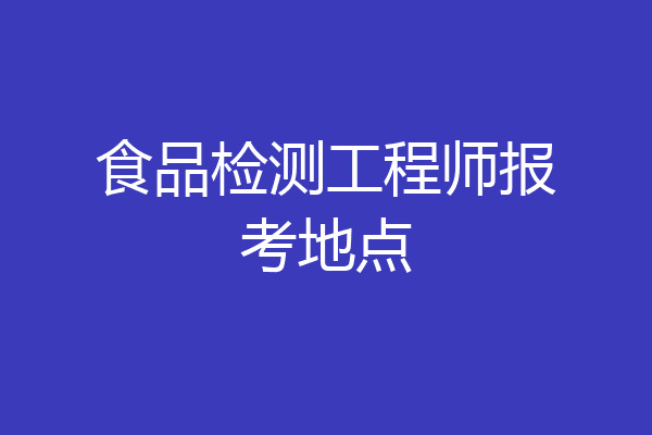 食品检测工程师报考地点