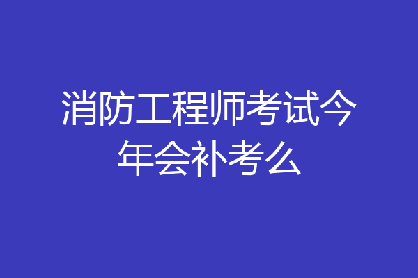 消防工程师考试今年会补考么