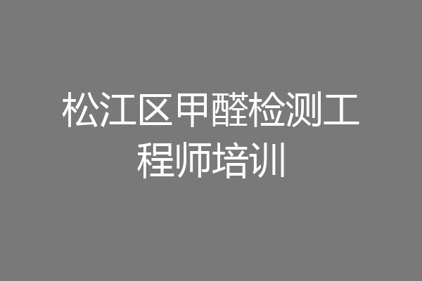 松江区甲醛检测工程师培训