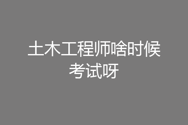 土木工程师啥时候考试呀