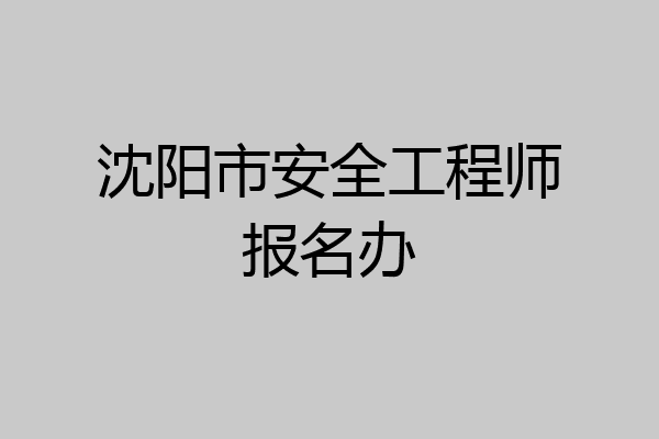 沈阳市安全工程师报名办