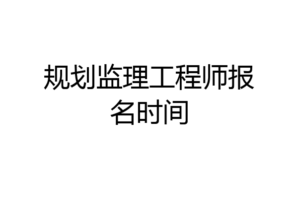 规划监理工程师报名时间