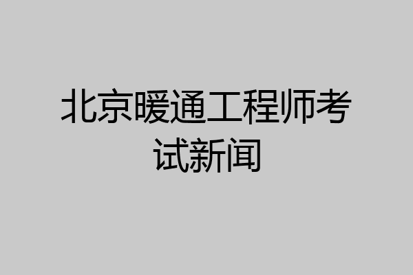 北京暖通工程师考试新闻
