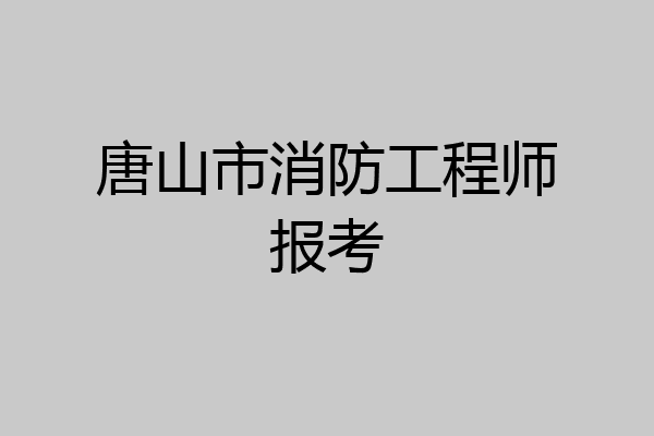 唐山市消防工程师报考