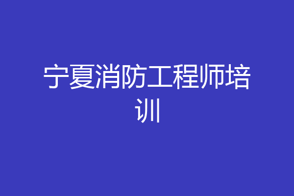 宁夏消防工程师培训