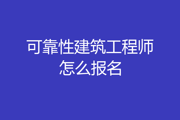 可靠性建筑工程师怎么报名