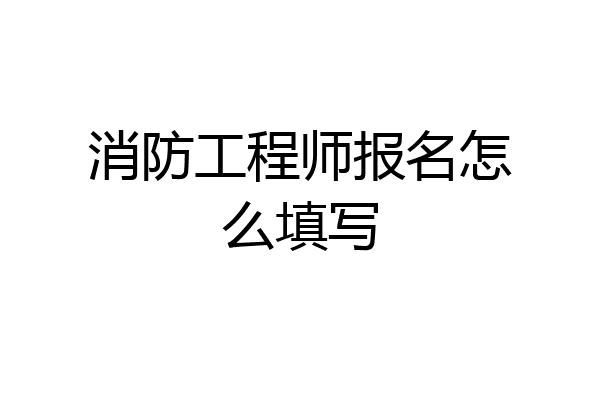 消防工程师报名怎么填写