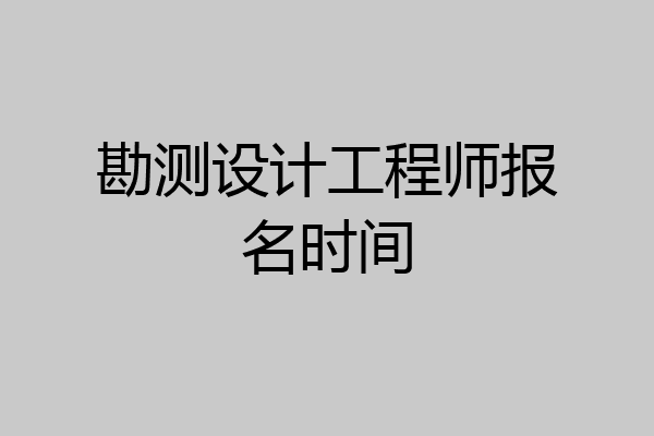 勘测设计工程师报名时间