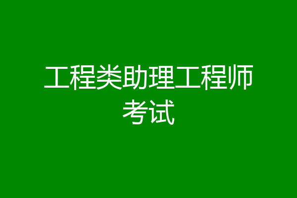 工程类助理工程师考试