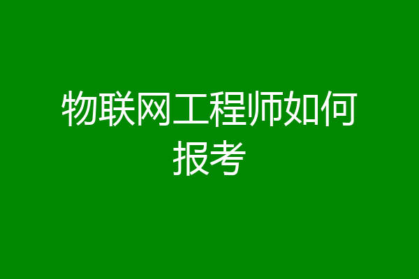 物联网工程师如何报考