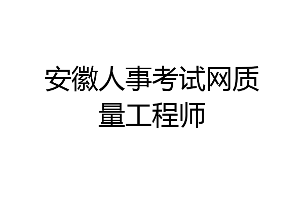安徽人事考试网质量工程师