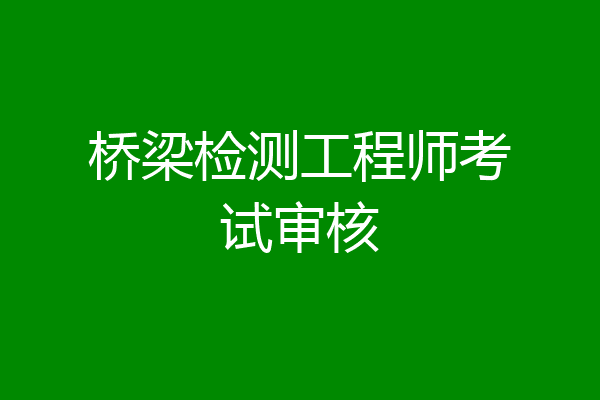 桥梁检测工程师考试审核