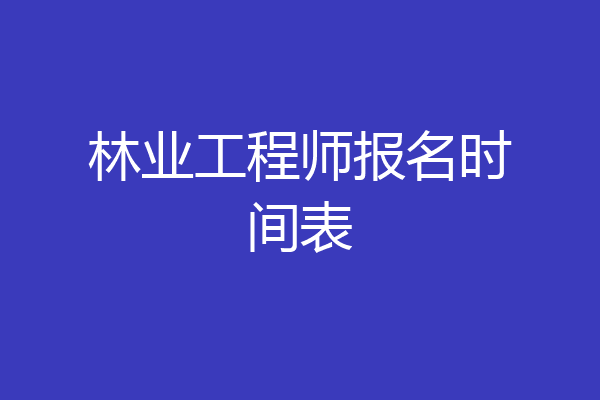 林业工程师报名时间表