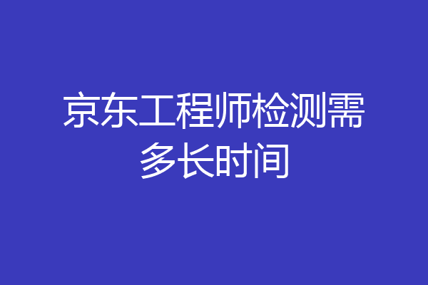 京东工程师检测需多长时间