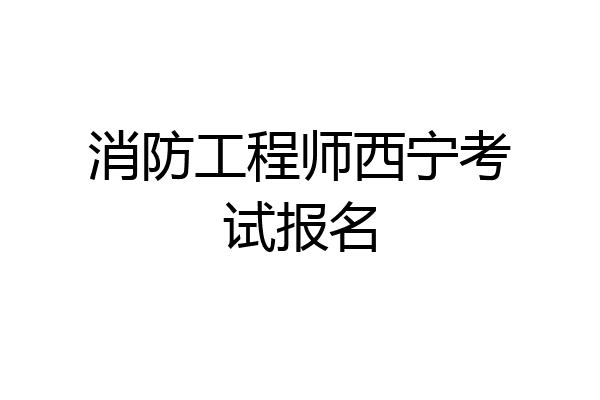 消防工程师西宁考试报名
