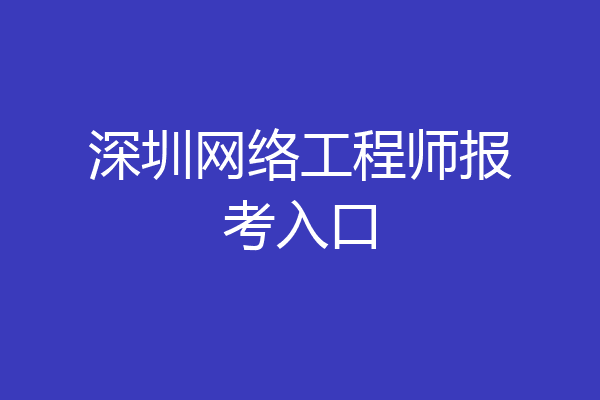 深圳网络工程师报考入口