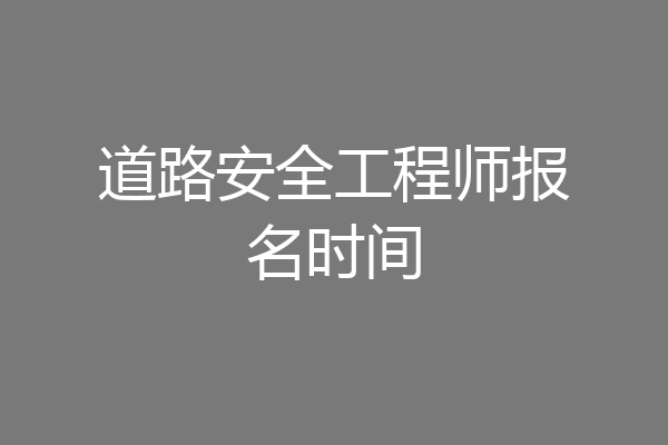 道路安全工程师报名时间