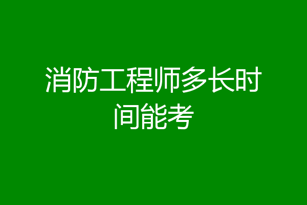 消防工程师多长时间能考