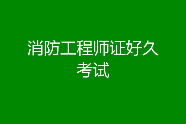 消防工程师证好久考试