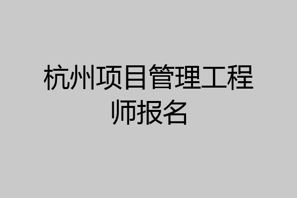 杭州项目管理工程师报名