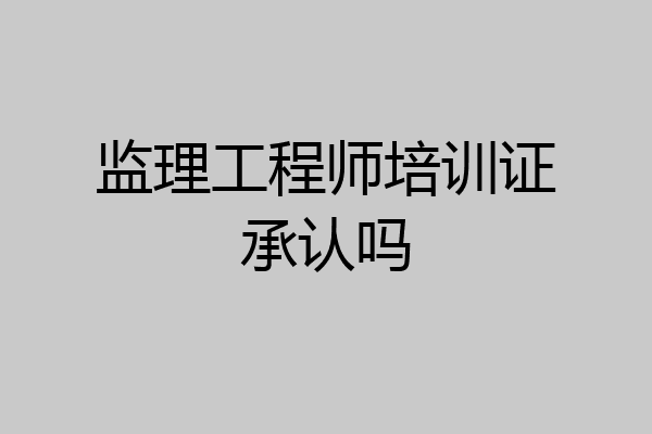 监理工程师培训证承认吗