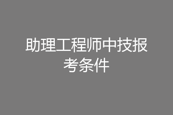 助理工程师中技报考条件