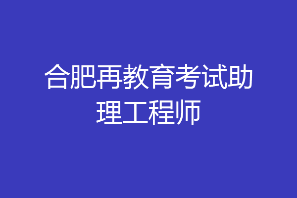 合肥再教育考试助理工程师