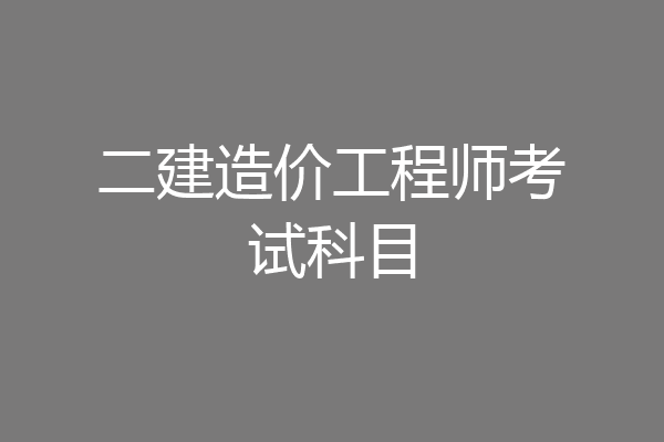二建造价工程师考试科目