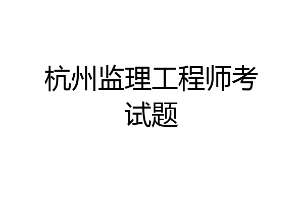 杭州监理工程师考试题